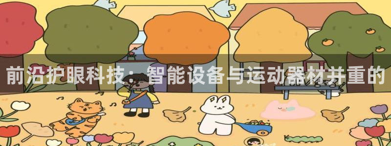 凯捷体育平台是正规平台吗：前沿护眼科技：智能设备与运动器材并