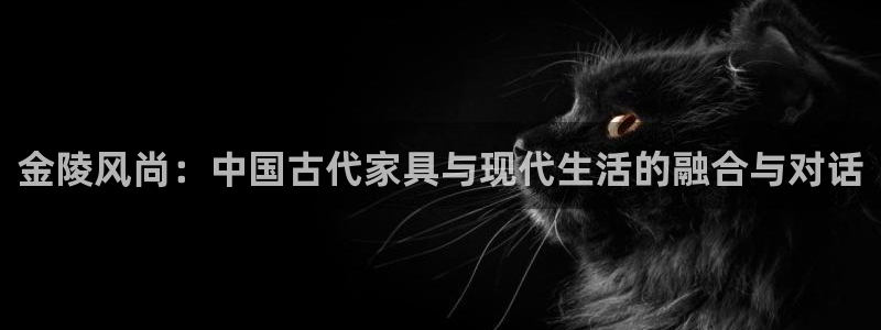 凯捷体育集团官网首页网址：金陵风尚：中国古代家具与现