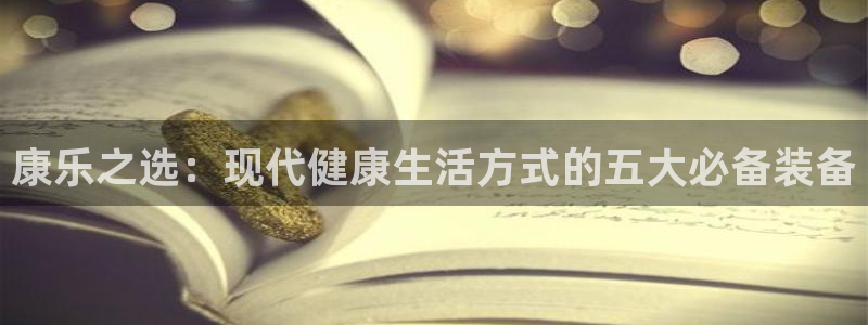 凯捷体育娱乐首页网站大全：康乐之选：现代健康生活方式的五大必