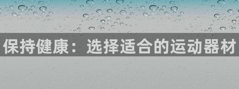 凯捷体育娱乐代理怎么样：保持健康：选择适合的运动器材