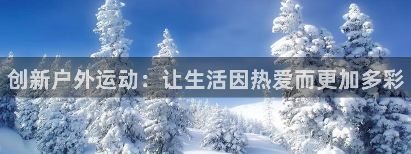 凯捷体育平台注册流程图：创新户外运动：让生活因热爱而更加多彩