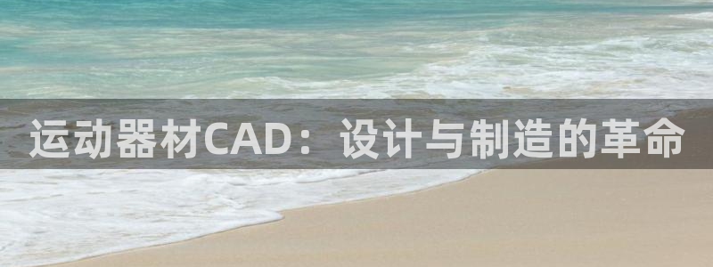 凯捷体育平台注册：运动器材CAD：设计与制造的革命