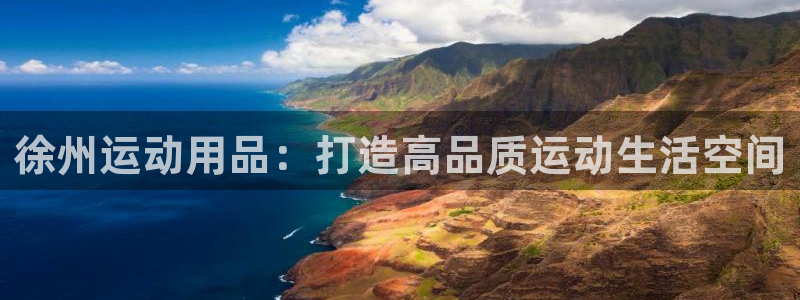 凯捷体育娱乐平台：徐州运动用品：打造高品质运动生活空