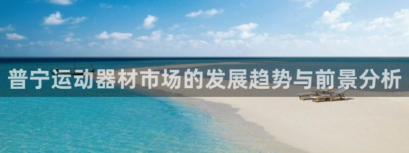 凯捷体育娱乐首页网站大全：普宁运动器材市场的发展趋势