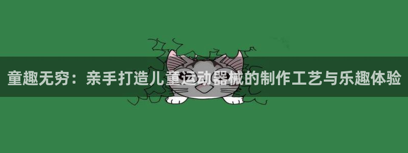 注册凯捷体育：童趣无穷：亲手打造儿童运动器械的制作工