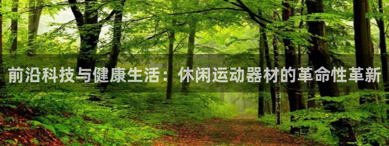 凯捷体育招商电话地址：前沿科技与健康生活：休闲运动器