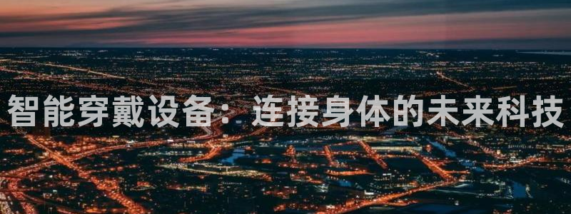 凯捷体育平台APP：智能穿戴设备：连接身体的未来科技