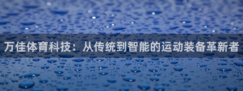 凯捷体育科技：万佳体育科技：从传统到智能的运动装备革新者