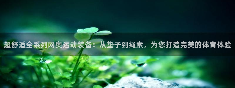 凯捷体育招商电话是多少：超舒适全系列网奥运动装备：从