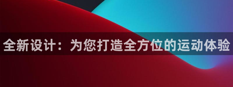 凯捷体育平台是正规平台吗知乎：全新设计：为您打造全方