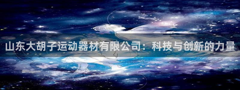 凯捷体育平台注册：山东大胡子运动器材有限公司：科技与