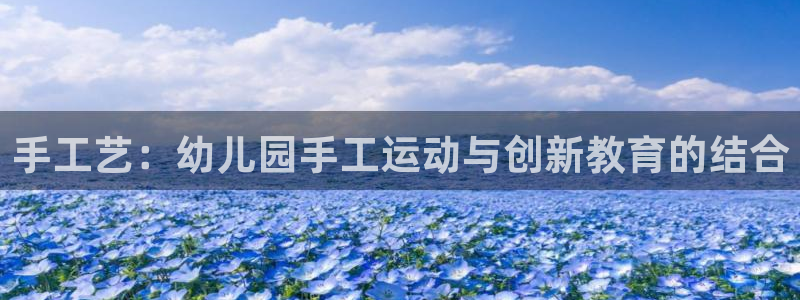 凯捷体育招商电话地址是多少：手工艺：幼儿园手工运动与