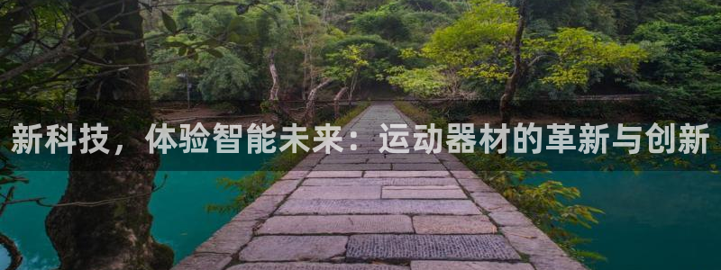 凯捷体育娱乐首页官网下载：新科技，体验智能未来：运动器材的革