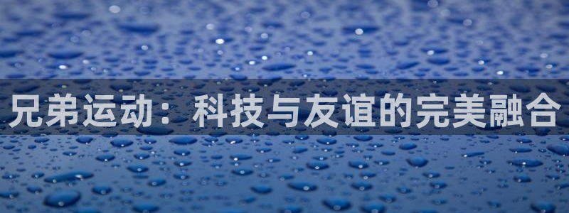 凯捷体育集团E.ON：兄弟运动：科技与友谊的完美融合