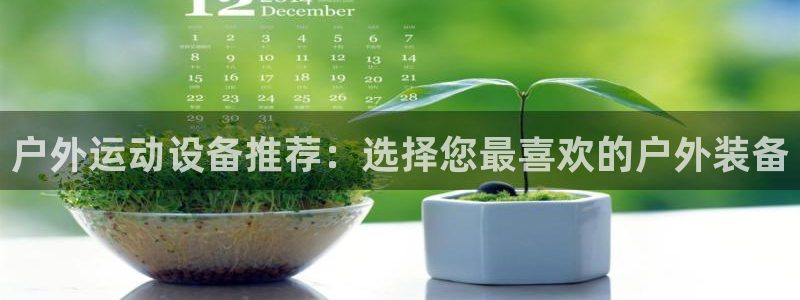 凯捷体育平台是正规平台吗：户外运动设备推荐：选择您最喜欢的户