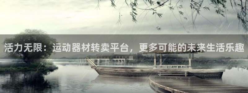 凯捷体育娱乐是那个系列的台子：活力无限：运动器材转卖平台，更