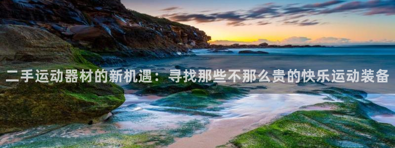 凯捷体育开户：二手运动器材的新机遇：寻找那些不那么贵的快乐运